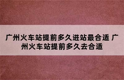 广州火车站提前多久进站最合适 广州火车站提前多久去合适